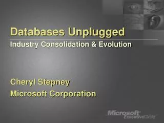 Databases Unplugged Industry Consolidation &amp; Evolution Cheryl Stepney Microsoft Corporation