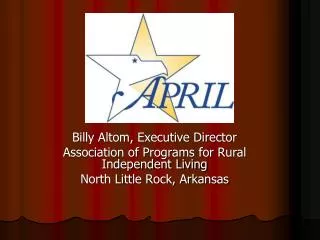 Billy Altom, Executive Director Association of Programs for Rural Independent Living North Little Rock, Arkansas