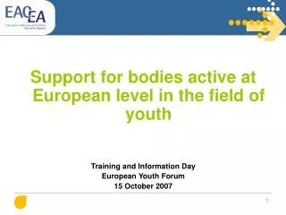 Support for bodies active at European level in the field of youth Training and Information Day European Youth Forum 15