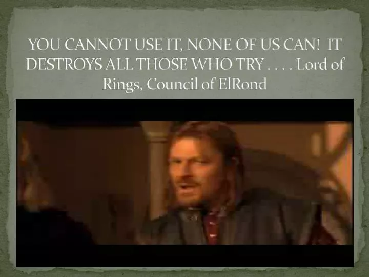 you cannot use it none of us can it destroys all those who try lord of rings council of elrond
