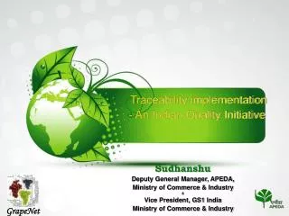 Traceability implementation - An Indian Quality Initiative Sudhanshu Deputy General Manager, APEDA, Ministry o