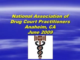 National Association of Drug Court Practitioners Anaheim, CA June 2009