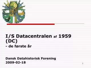 I/S Datacentralen af 1959 (DC) - de første år Dansk Datahistorisk Forening 2009-02-18