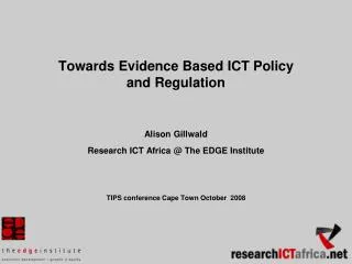 Towards Evidence Based ICT Policy and Regulation Alison Gillwald Research ICT Africa @ The EDGE Institute TIPS conferen