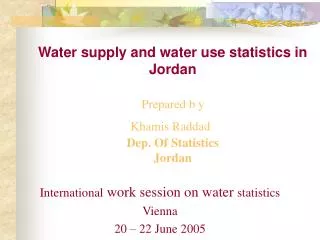 Water supply and water use statistics in Jordan Prepared b y Khamis Raddad Dep. Of Statistics Jordan