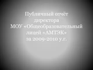 Публичный отчёт директора МОУ «Общеобразовательный лицей «АМТЭК» за 2009-2010 у.г .