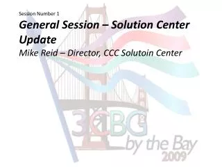 Session Number 1 General Session – Solution Center Update Mike Reid – Director, CCC Solutoin Center