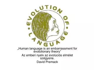 „Human language is an embarrassment for evolutionary theory” Az emberi nyelv az evolúciós elmélet szégyene. David Premac