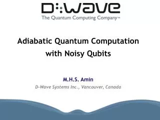 Adiabatic Quantum Computation with Noisy Qubits M.H.S. Amin D-Wave Systems Inc., Vancouver, Canada