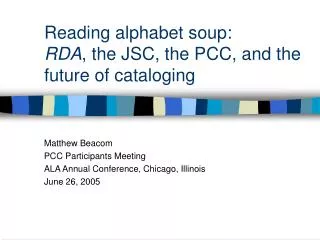 Reading alphabet soup: RDA , the JSC, the PCC, and the future of cataloging