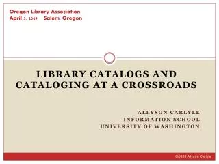 Library Catalogs and CatalogING At a CROSSROADS Allyson Carlyle Information School University of Washington