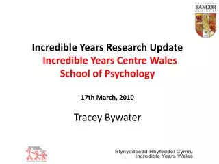 Incredible Years Research Update Incredible Years Centre Wales School of Psychology 17th March, 2010 Tracey Bywater