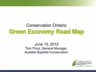 Conservation Ontario Green Economy Road Map June 15, 2012 Tom Prout, General Manager, Ausable Bayfield Conservation