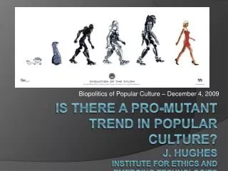 Is There a Pro-Mutant Trend in Popular Culture? J. Hughes Institute for Ethics and emerging technologies