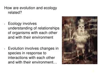How are evolution and ecology related? Ecology involves understanding of relationships of organisms with each other and