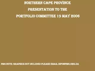 NORTHERN CAPE PROVINCE PRESENTATION TO THE PORTFOLIO COMMITTEE 19 MAY 2006