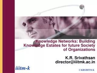 Knowledge Networks: Building Knowledge Estates for future Society of Organizations K.R. Srivathsan director@iiitmk.ac.in