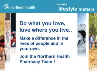 Do what you love, love where you live.. Make a difference in the lives of people and in your own. Join the Northern Heal