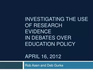 Investigating the Use of Research Evidence in Debates over Education Policy April 16, 2012