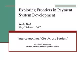 Exploring Frontiers in Payment System Development World Bank May 29-June 1, 2007
