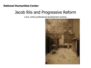 National Humanities Center Jacob Riis and Progressive Reform a live, online professional development seminar