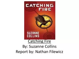 Catching Fire By: Suzanne Collins Report by: Nathan Filewicz