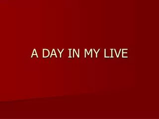 A DAY IN MY LIVE