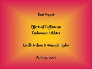 East Project Effects of Caffeine on Endurance Athletes Estella Nelson &amp; Amanda Taylor April 25, 2007