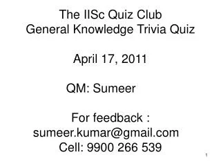 The IISc Quiz Club General Knowledge Trivia Quiz April 17, 2011 QM: Sumeer	 For feedback : sumeer.kumar@gmail.com	 Cell