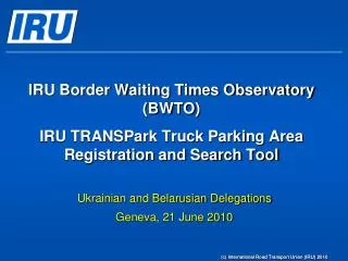 IRU Border Waiting Times Observatory ( BWTO ) IRU TRANSPark Truck Parking Area Registration and Search Tool