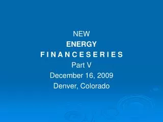 NEW ENERGY F I N A N C E S E R I E S Part V December 16, 2009 Denver, Colorado