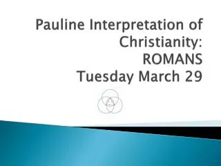 Pauline Interpretation of Christianity: ROMANS Tuesday March 29