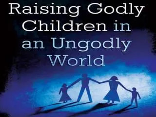 Raising Godly Children In An Ungodly World