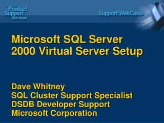 Microsoft SQL Server 2000 Virtual Server Setup Dave Whitney SQL Cluster Support Specialist DSDB Developer Support Micros