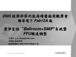 2005 經濟部節約能源績優廠商觀摩會 聯華電子 Fab12A 廠 潔淨室採“ Ballroom+SMIF ” 系統暨 FFU 轉速調整