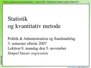 Statistik og kvantitativ metode Politik &amp; Administration og Samfundsfag 3. semester efterår 2007 Lektion 9, mandag d
