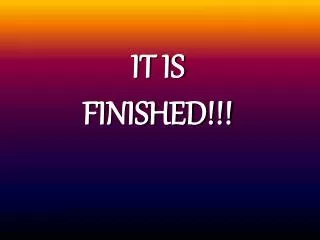 IT IS FINISHED!!!