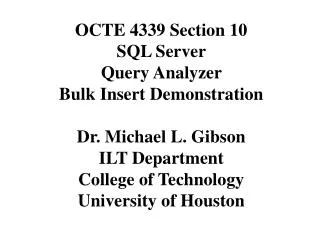 OCTE 4339 Section 10 SQL Server Query Analyzer Bulk Insert Demonstration Dr. Michael L. Gibson ILT Department College