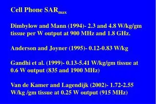 Cell Phone SAR max Dimbylow and Mann (1994)- 2.3 and 4.8 W/kg/gm tissue per W output at 900 MHz and 1.8 GHz. Anderson an