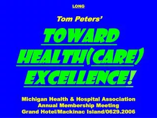LONG Tom Peters’ Toward Health ( care ) Excellence ! Michigan Health &amp; Hospital Association Annual Membership Meeti