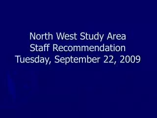 North West Study Area Staff Recommendation Tuesday, September 22, 2009