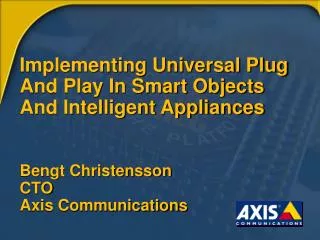 Implementing Universal Plug And Play In Smart Objects And Intelligent Appliances Bengt Christensson CTO Axis Communica