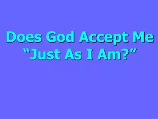 Does God Accept Me “Just As I Am?”