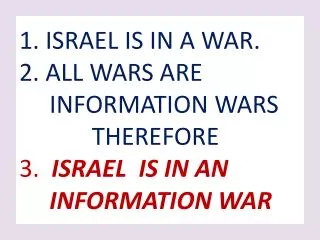 1. ISRAEL IS IN A WAR. 2. ALL WARS ARE INFORMATION WARS THEREFORE 3. ISRAEL IS IN AN INFORMAT