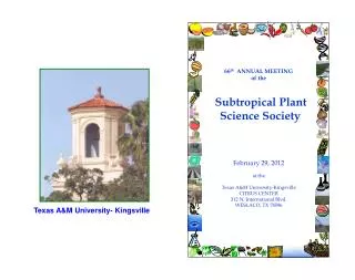 66 th ANNUAL MEETING of the Subtropical Plant Science Society February 29, 2012 at the Texas A&amp;M University-Kin