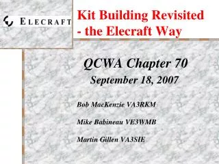 Kit Building Revisited - the Elecraft Way QCWA Chapter 70 September 18, 2007 Bob MacKenzie VA3RKM Mike Babineau VE3WMB