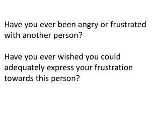 Have you ever been angry or frustrated with another person? Have you ever wished you could adequately express your frus