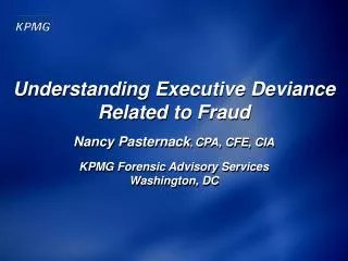 Understanding Executive Deviance Related to Fraud Nancy Pasternack , CPA, CFE, CIA KPMG Forensic Advisory Services Wa