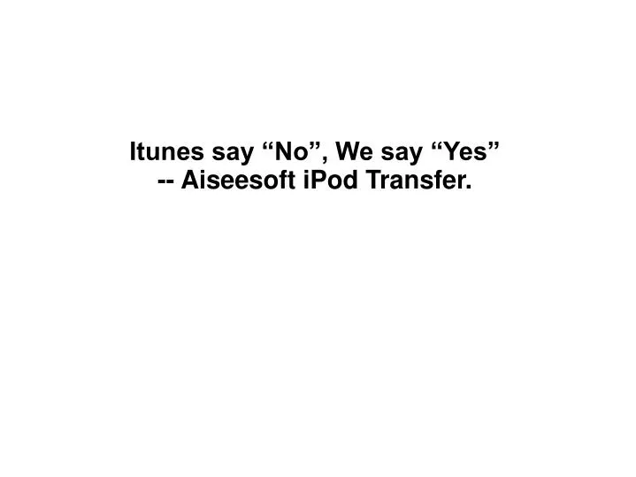 itunes say no we say yes aiseesoft ipod transfer