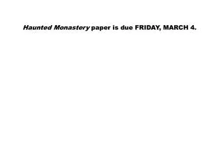 Haunted Monastery paper is due FRIDAY, MARCH 4.